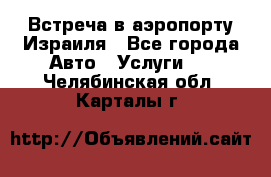 Встреча в аэропорту Израиля - Все города Авто » Услуги   . Челябинская обл.,Карталы г.